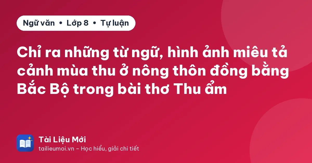 Chỉ ra những từ ngữ, hình ảnh miêu tả cảnh mùa thu ở nông thôn đồng bằng Bắc Bộ trong bài thơ Thu ẩm