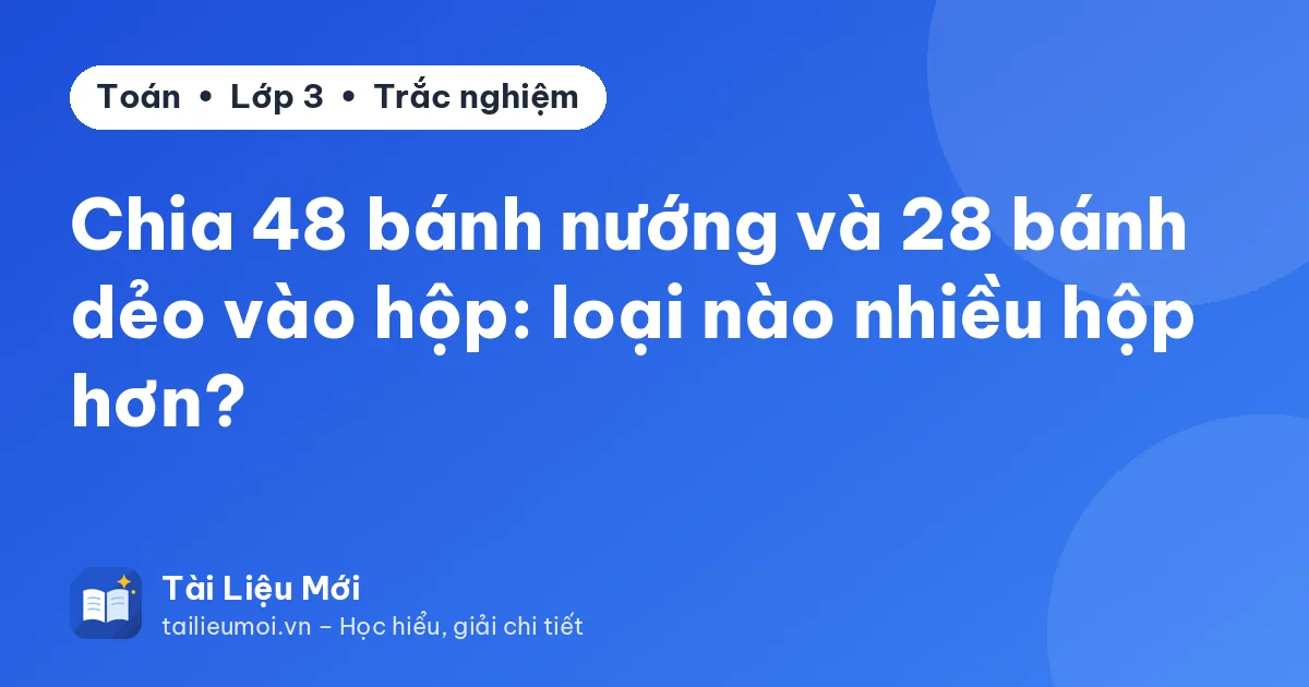 Chia 48 bánh nướng và 28 bánh dẻo vào hộp: loại nào nhiều hộp hơn?