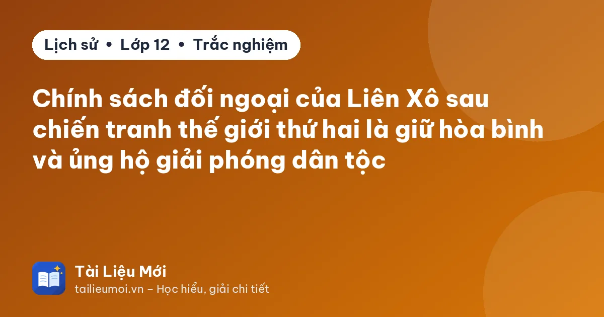 Chính sách đối ngoại của Liên Xô sau chiến tranh thế giới thứ hai là giữ hòa bình và ủng hộ giải phóng dân tộc