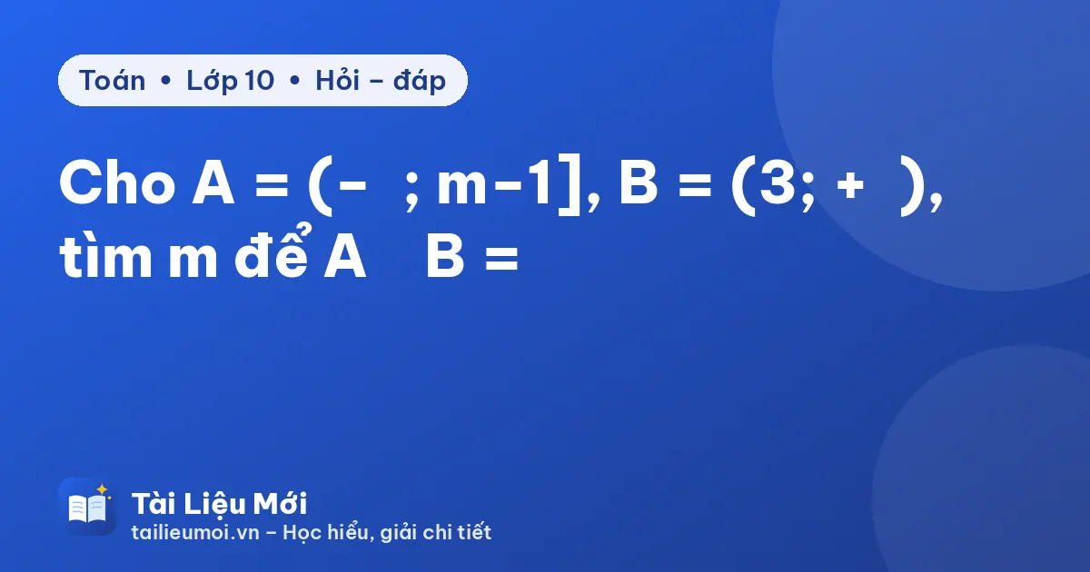 Cho A = (−∞; m−1], B = (3; +∞), tìm m để A ∪ B = ℝ