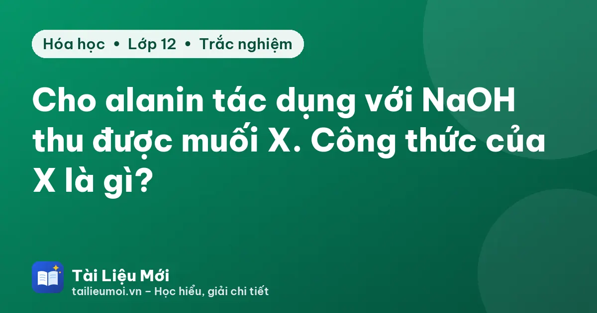 Cho alanin tác dụng với NaOH thu được muối X. Công thức của X là gì?
