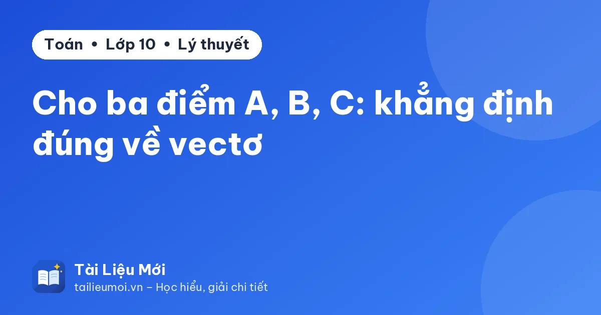Cho ba điểm A, B, C: khẳng định đúng về vectơ