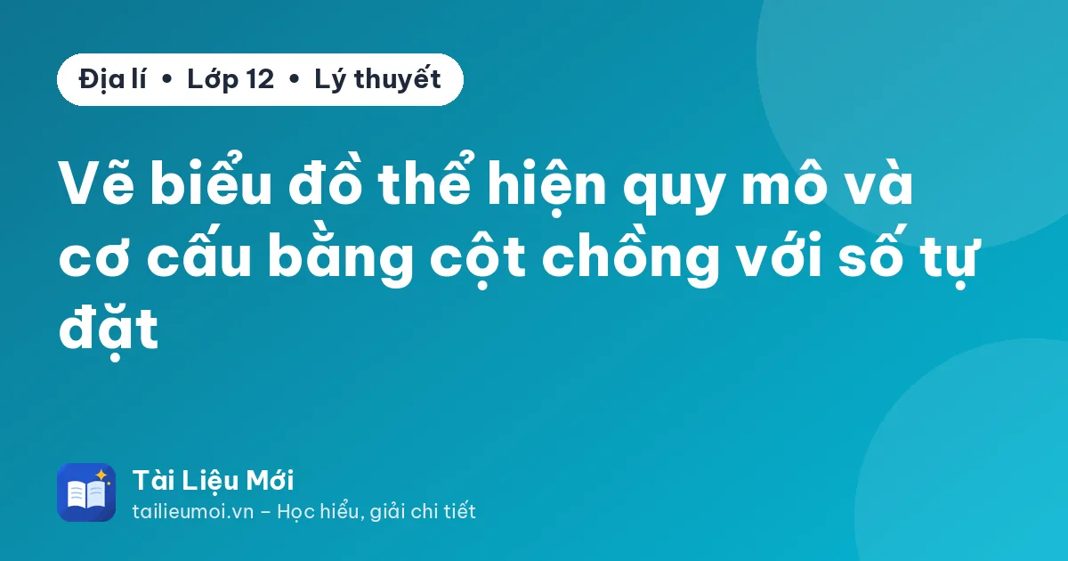 Vẽ biểu đồ thể hiện quy mô và cơ cấu bằng cột chồng với số tự đặt