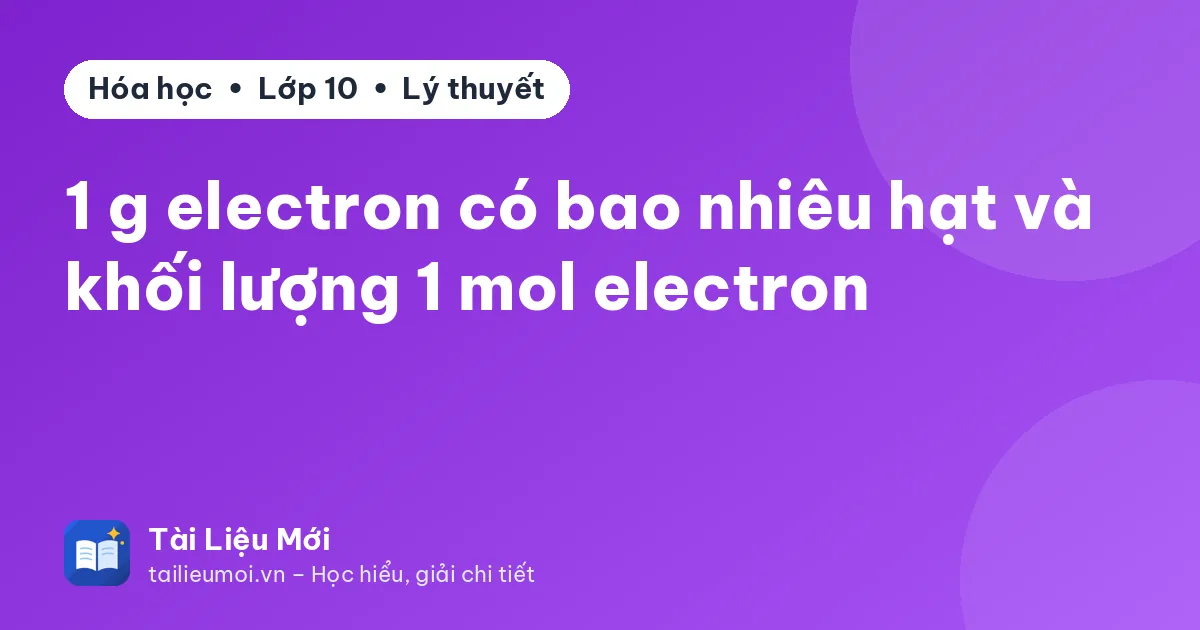 1 g electron có bao nhiêu hạt và khối lượng 1 mol electron