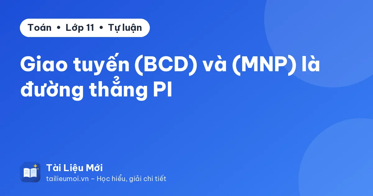 Giao tuyến (BCD) và (MNP) là đường thẳng PI