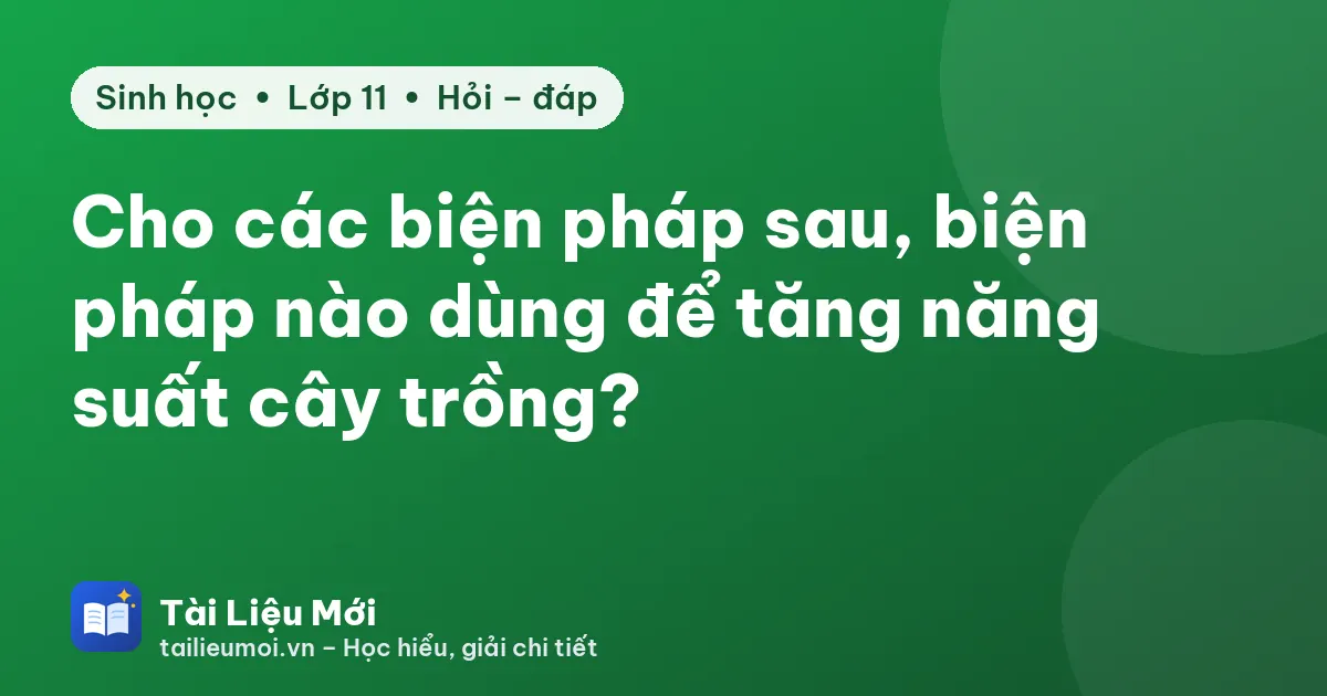 Cho các biện pháp sau, biện pháp nào dùng để tăng năng suất cây trồng?