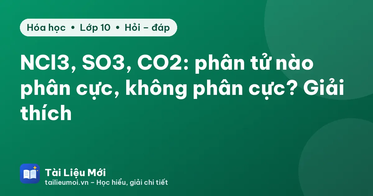 NCl3, SO3, CO2: phân tử nào phân cực, không phân cực? Giải thích