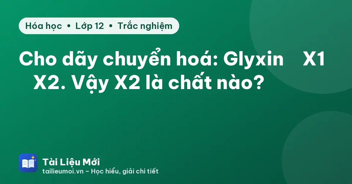 Cho dãy chuyển hoá: Glyxin → X1 → X2. Vậy X2 là chất nào?
