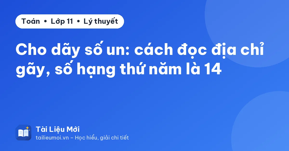 Cho dãy số un: cách đọc địa chỉ gãy, số hạng thứ năm là 14