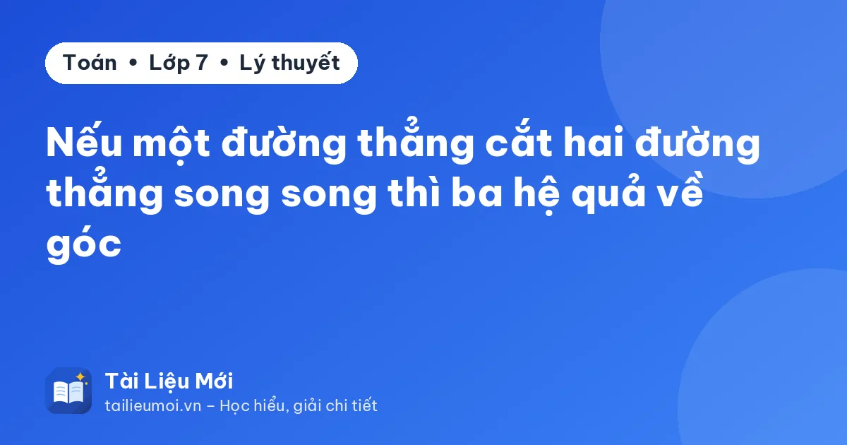 Nếu một đường thẳng cắt hai đường thẳng song song thì ba hệ quả về góc