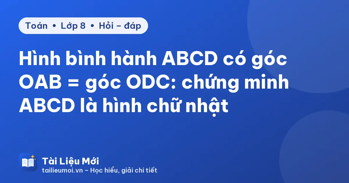 Hình bình hành ABCD có góc OAB = góc ODC: chứng minh ABCD là hình chữ nhật