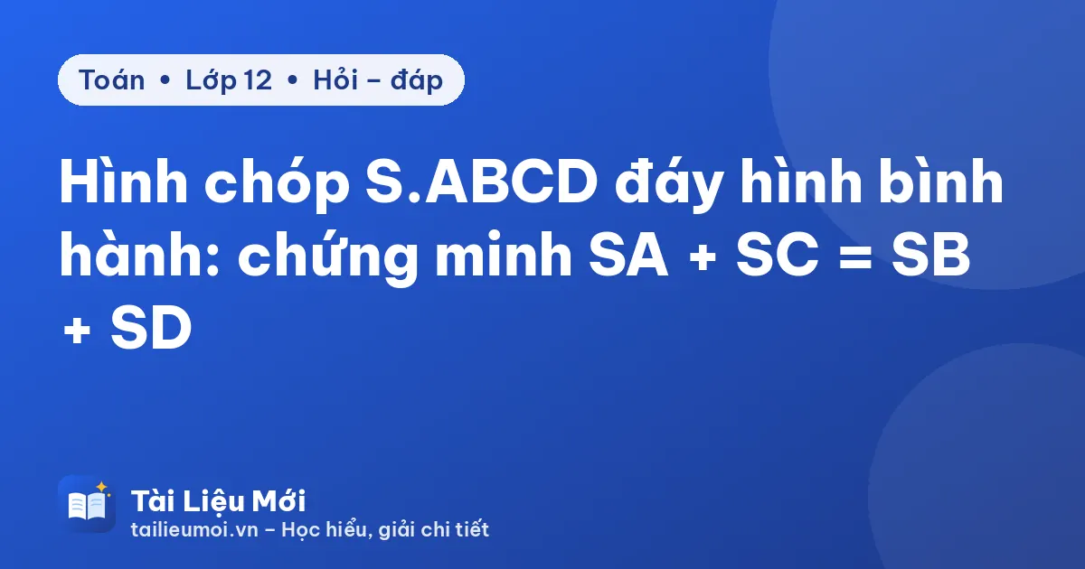 Hình chóp S.ABCD đáy hình bình hành: chứng minh SA + SC = SB + SD