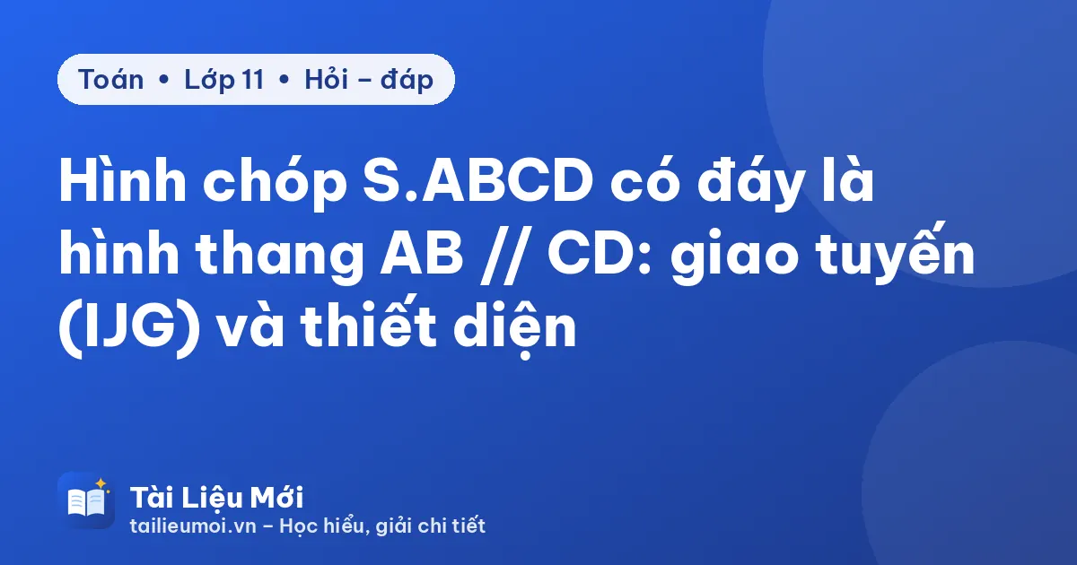 Hình chóp S.ABCD có đáy là hình thang AB // CD: giao tuyến (IJG) và thiết diện