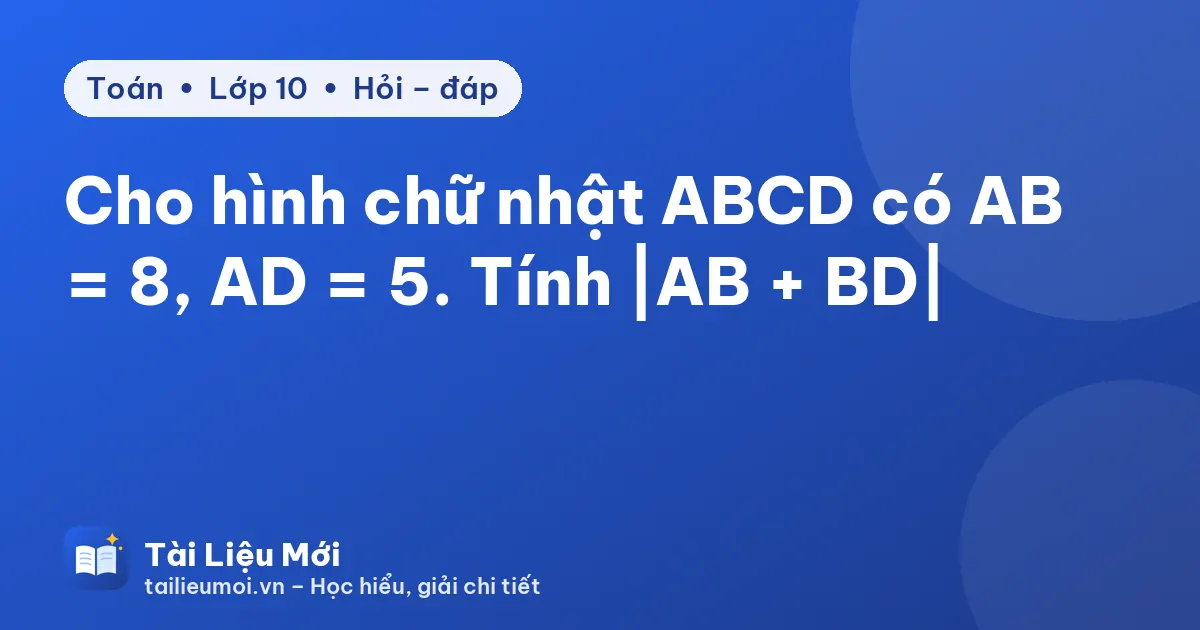 Cho hình chữ nhật ABCD có AB = 8, AD = 5. Tính |AB + BD|