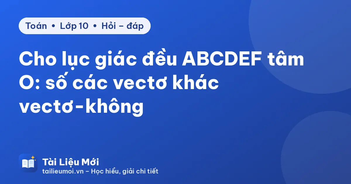 Cho lục giác đều ABCDEF tâm O: số các vectơ khác vectơ-không