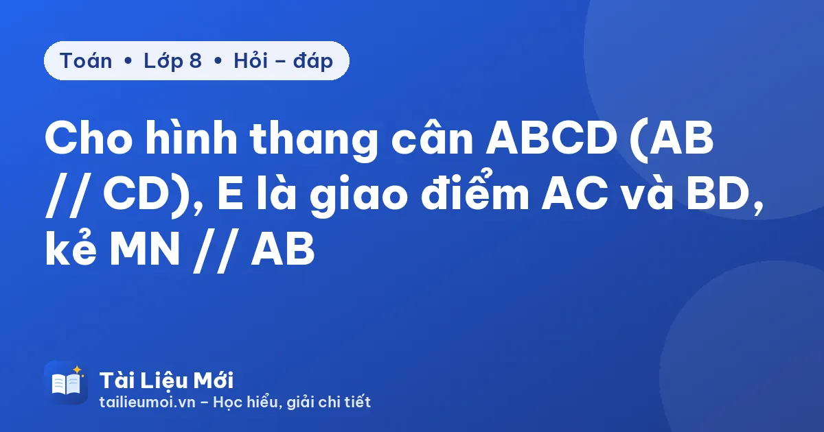 Cho hình thang cân ABCD (AB // CD), E là giao điểm AC và BD, kẻ MN // AB