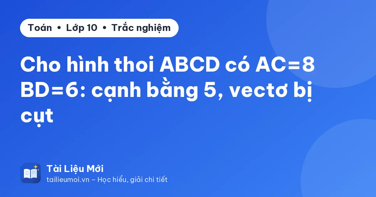 Cho hình thoi ABCD có AC=8 BD=6: cạnh bằng 5, vectơ bị cụt