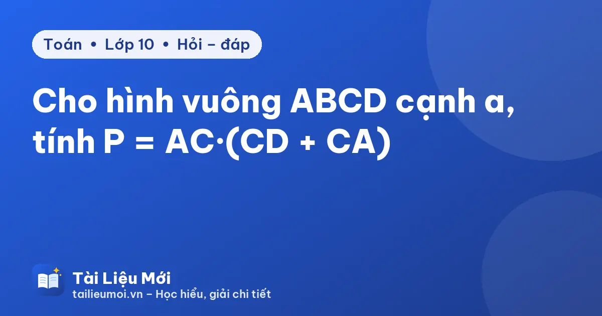 Cho hình vuông ABCD cạnh a, tính P = AC·(CD + CA)