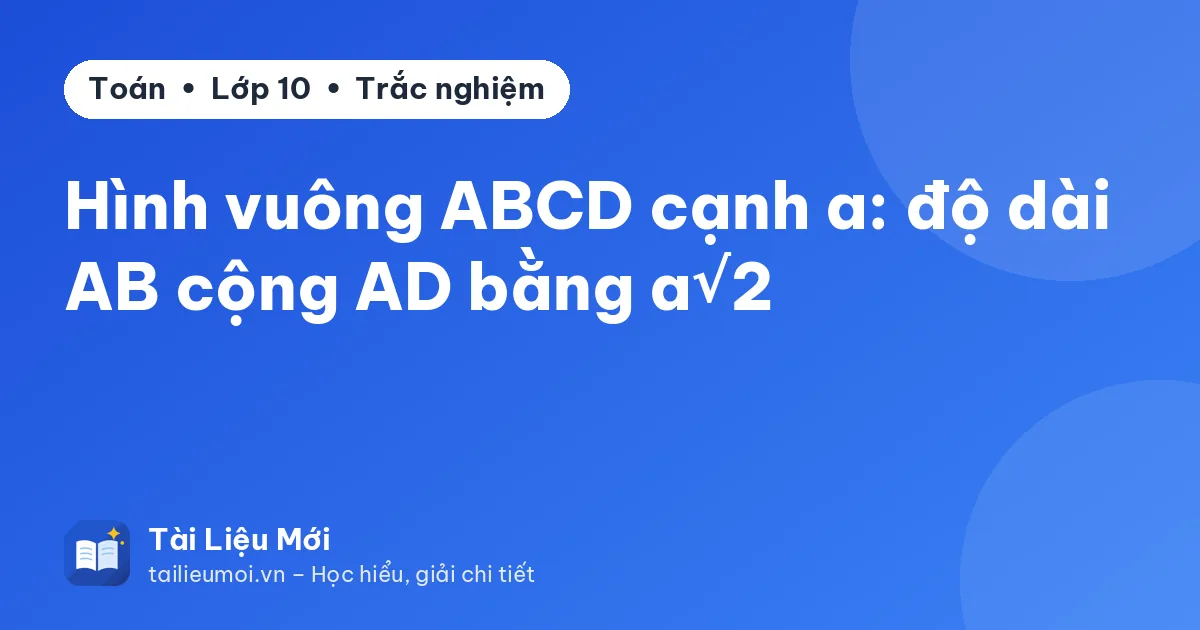 Hình vuông ABCD cạnh a: độ dài AB cộng AD bằng a√2