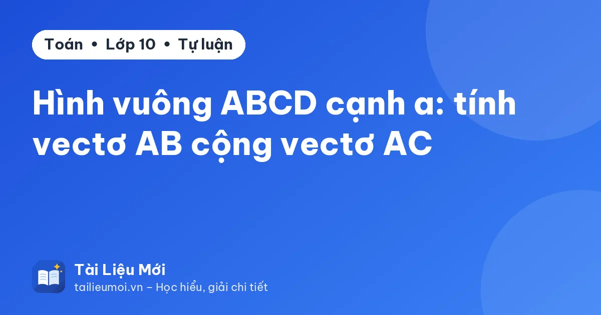 Hình vuông ABCD cạnh a: tính vectơ AB cộng vectơ AC