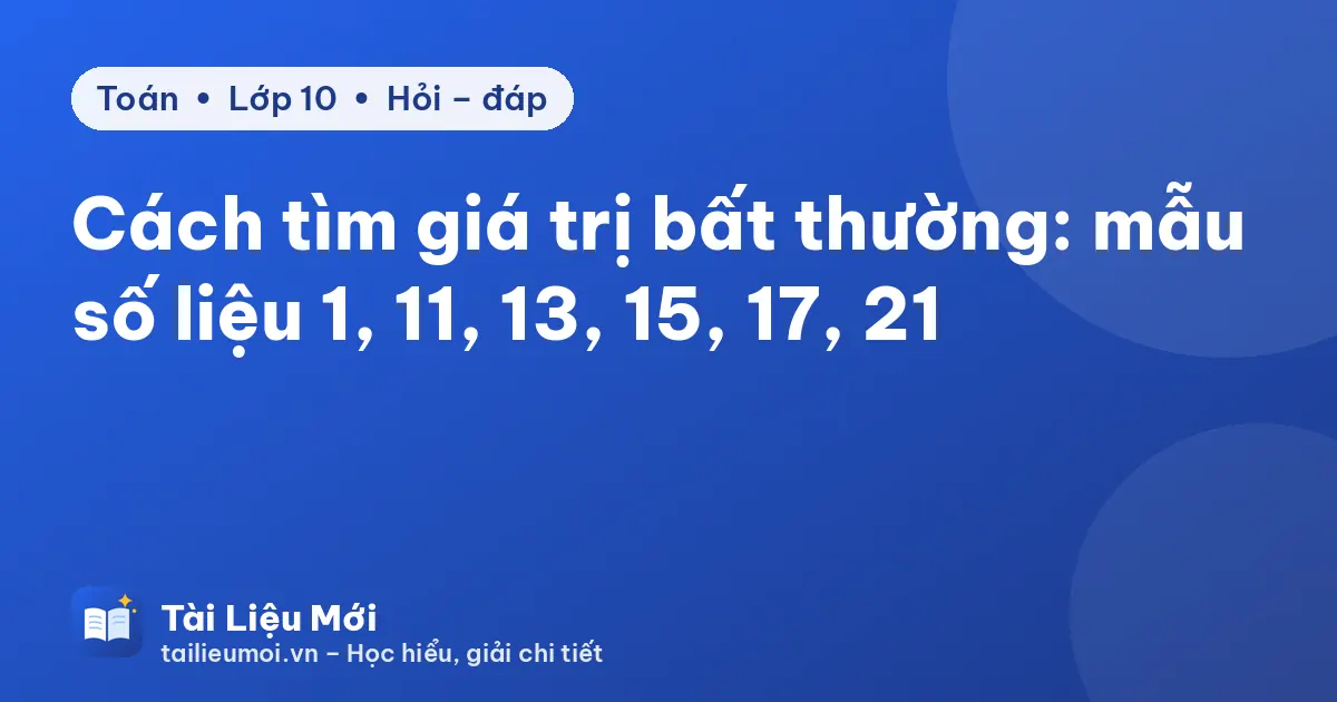 Cách tìm giá trị bất thường: mẫu số liệu 1, 11, 13, 15, 17, 21