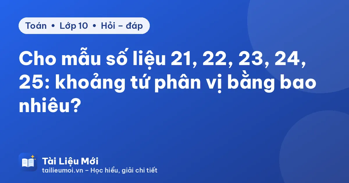 Cho mẫu số liệu 21, 22, 23, 24, 25: khoảng tứ phân vị bằng bao nhiêu?