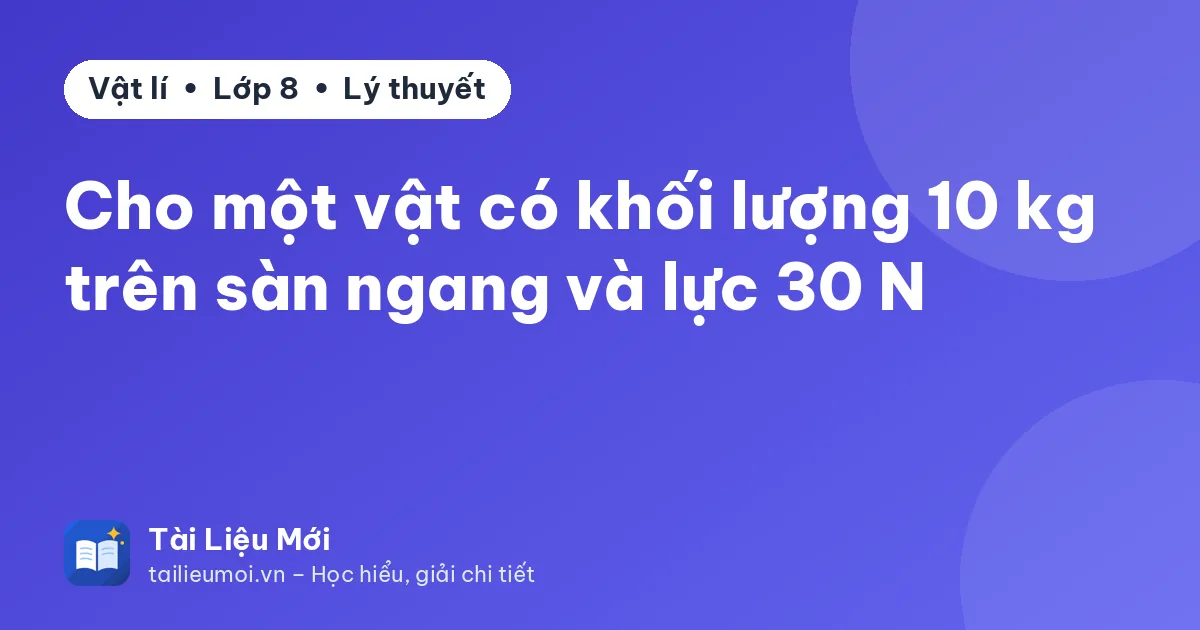 Cho một vật có khối lượng 10 kg trên sàn ngang và lực 30 N