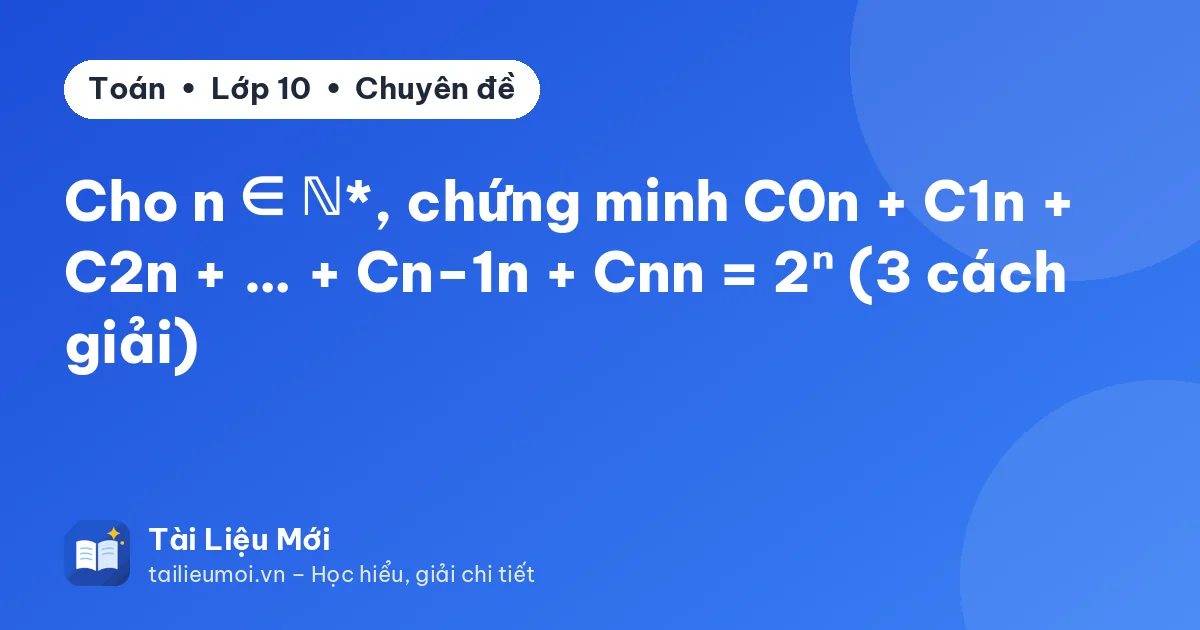 Cho n ∈ ℕ*, chứng minh C0n + C1n + C2n + … + Cn−1n + Cnn = 2ⁿ (3 cách giải)