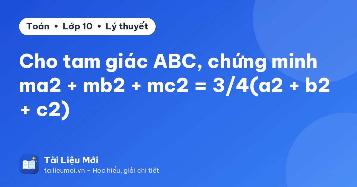 Cho tam giác ABC, chứng minh ma2 + mb2 + mc2 = 3/4(a2 + b2 + c2)