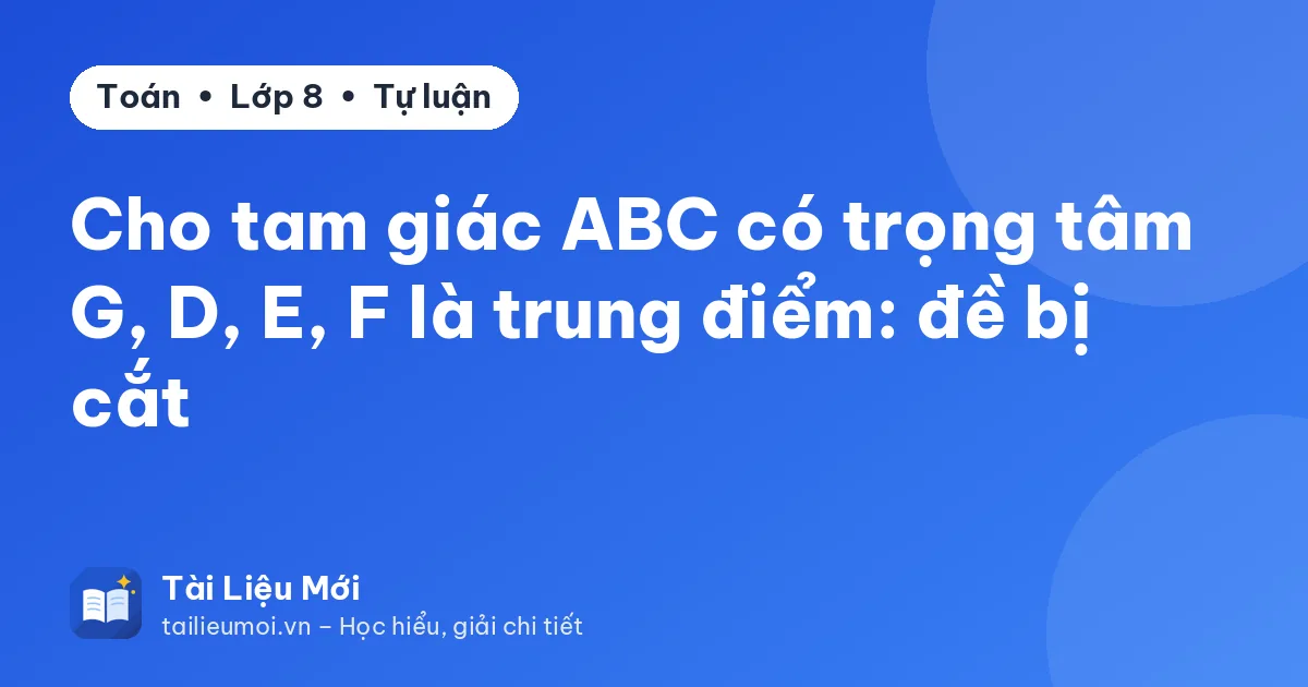 Cho tam giác ABC có trọng tâm G, D, E, F là trung điểm: đề bị cắt