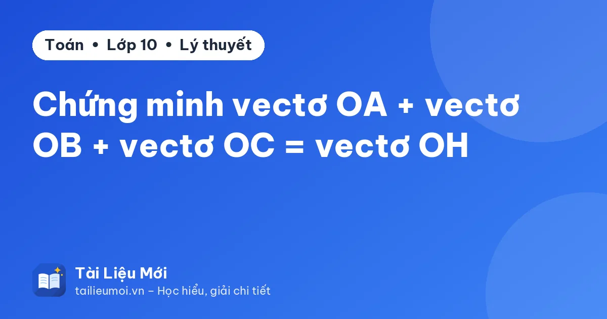 Chứng minh vectơ OA + vectơ OB + vectơ OC = vectơ OH