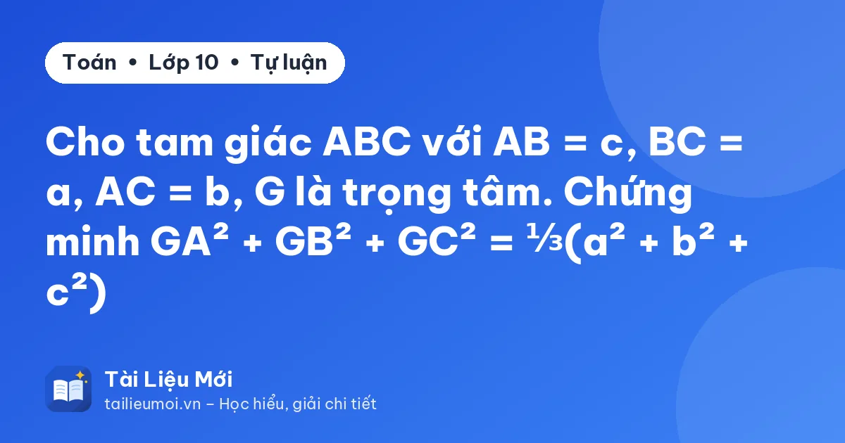 Cho tam giác ABC với AB = c, BC = a, AC = b, G là trọng tâm. Chứng minh GA² + GB² + GC² = ⅓(a² + b² + c²)
