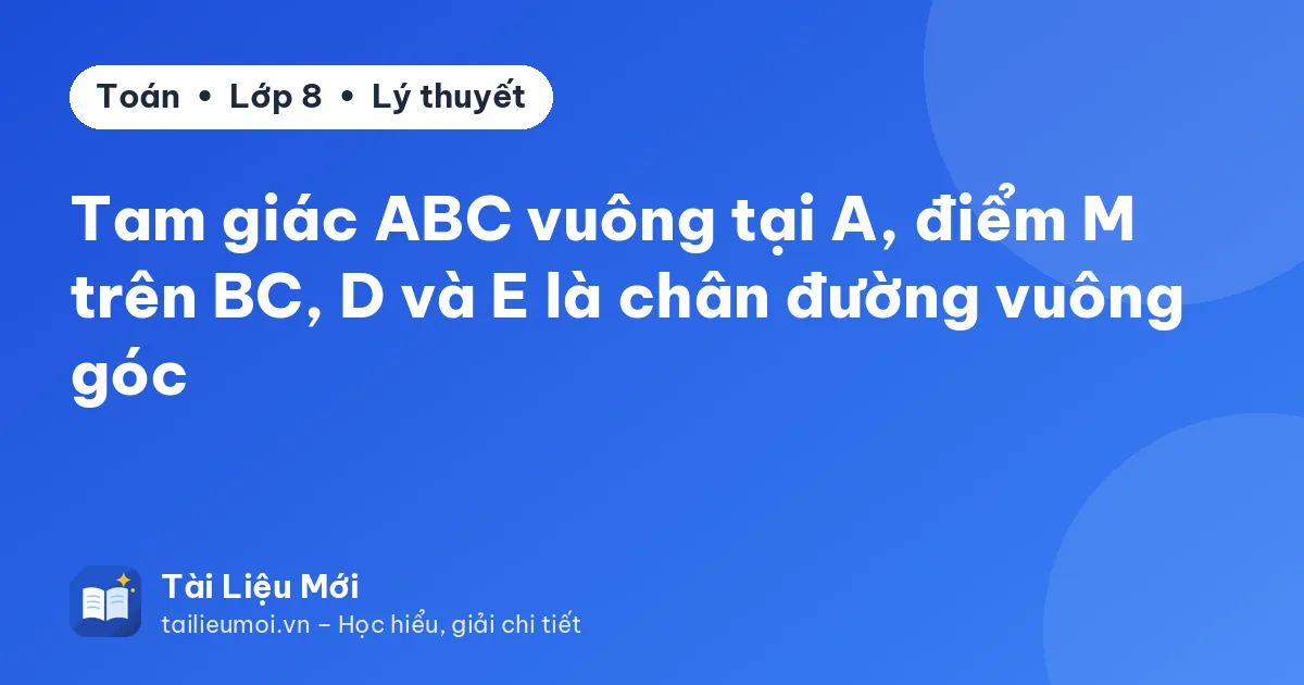 Tam giác ABC vuông tại A, điểm M trên BC, D và E là chân đường vuông góc