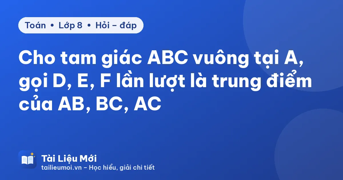 Cho tam giác ABC vuông tại A, gọi D, E, F lần lượt là trung điểm của AB, BC, AC