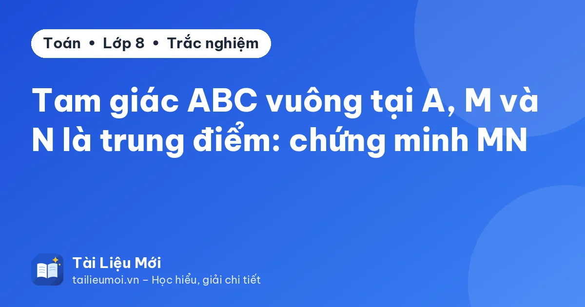 Tam giác ABC vuông tại A, M và N là trung điểm: chứng minh MN