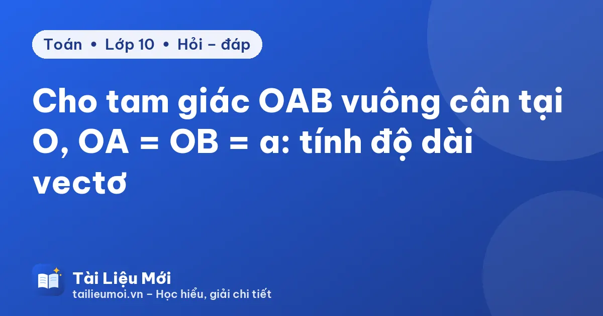 Cho tam giác OAB vuông cân tại O, OA = OB = a: tính độ dài vectơ