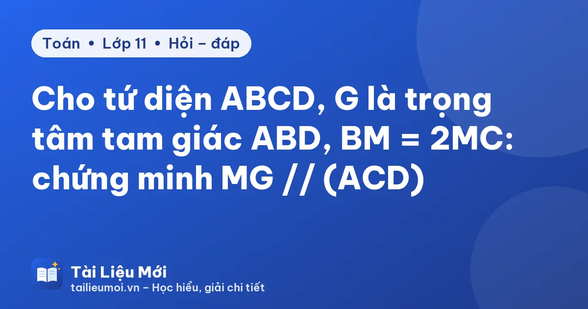 Cho tứ diện ABCD, G là trọng tâm tam giác ABD, BM = 2MC: chứng minh MG // (ACD)