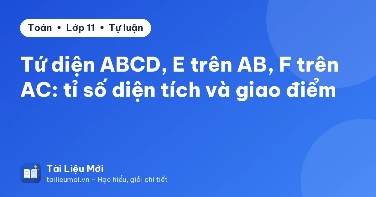 Tứ diện ABCD, E trên AB, F trên AC: tỉ số diện tích và giao điểm