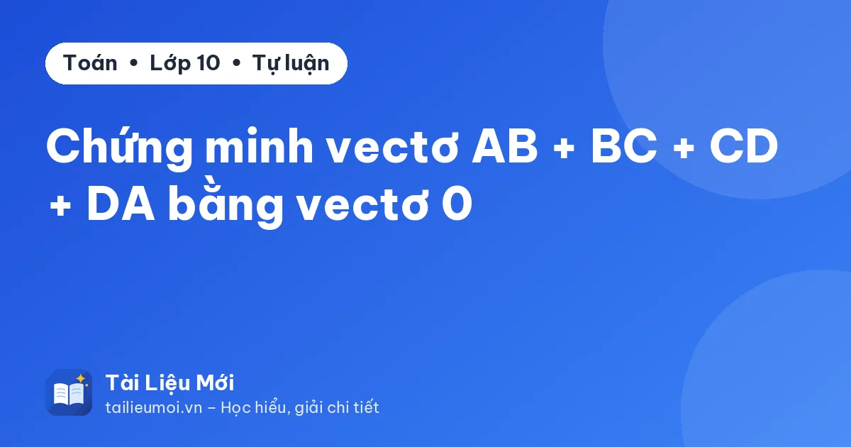 Chứng minh vectơ AB + BC + CD + DA bằng vectơ 0