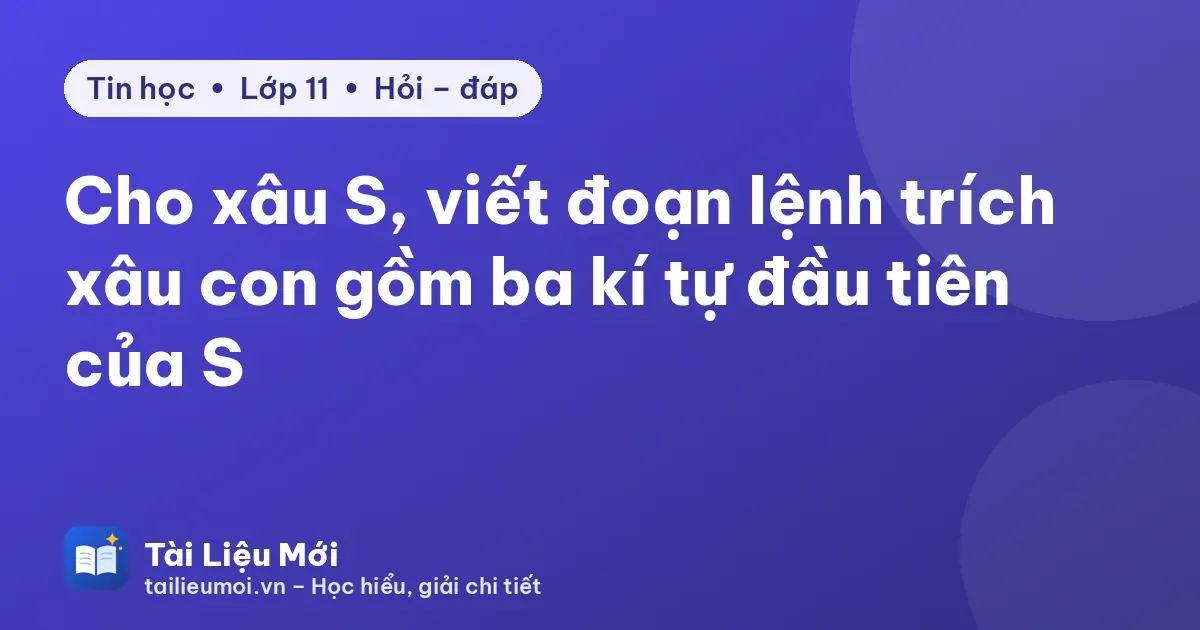 Cho xâu S, viết đoạn lệnh trích xâu con gồm ba kí tự đầu tiên của S