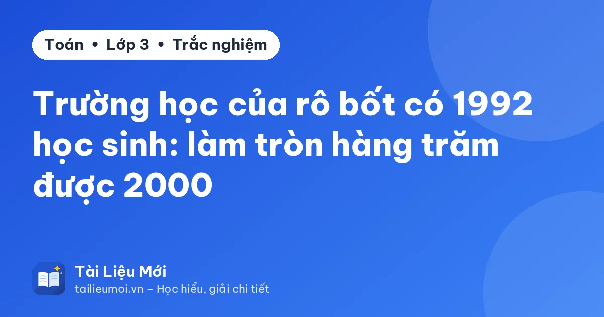 Trường học của rô bốt có 1992 học sinh: làm tròn hàng trăm được 2000