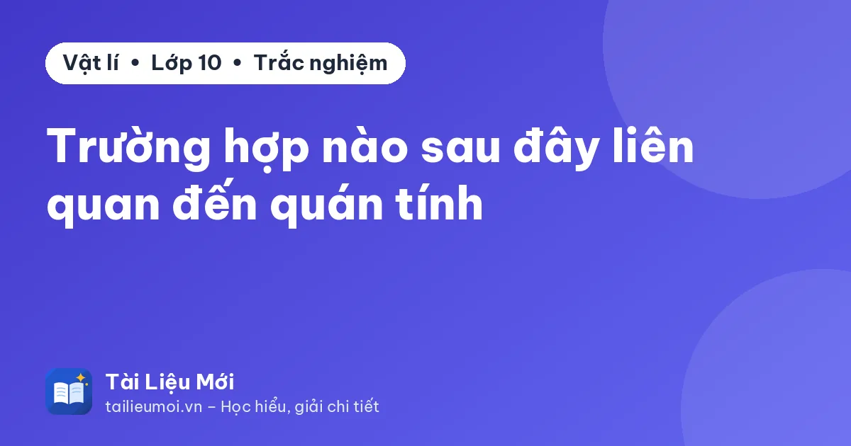 Trường hợp nào sau đây liên quan đến quán tính