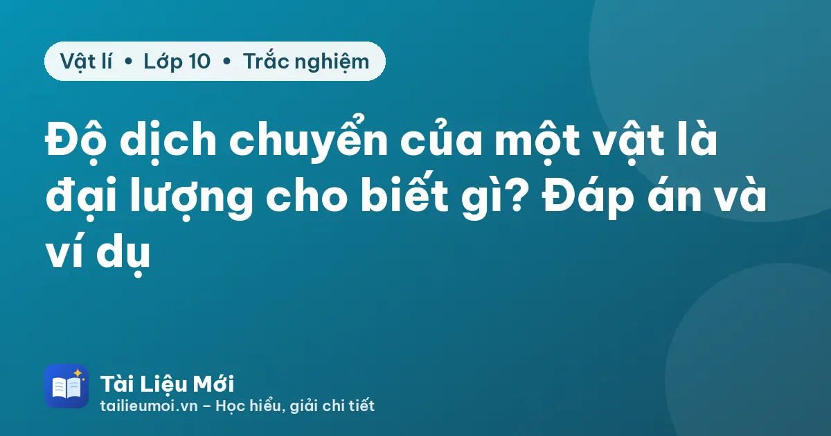 Độ dịch chuyển của một vật là đại lượng cho biết gì? Đáp án và ví dụ