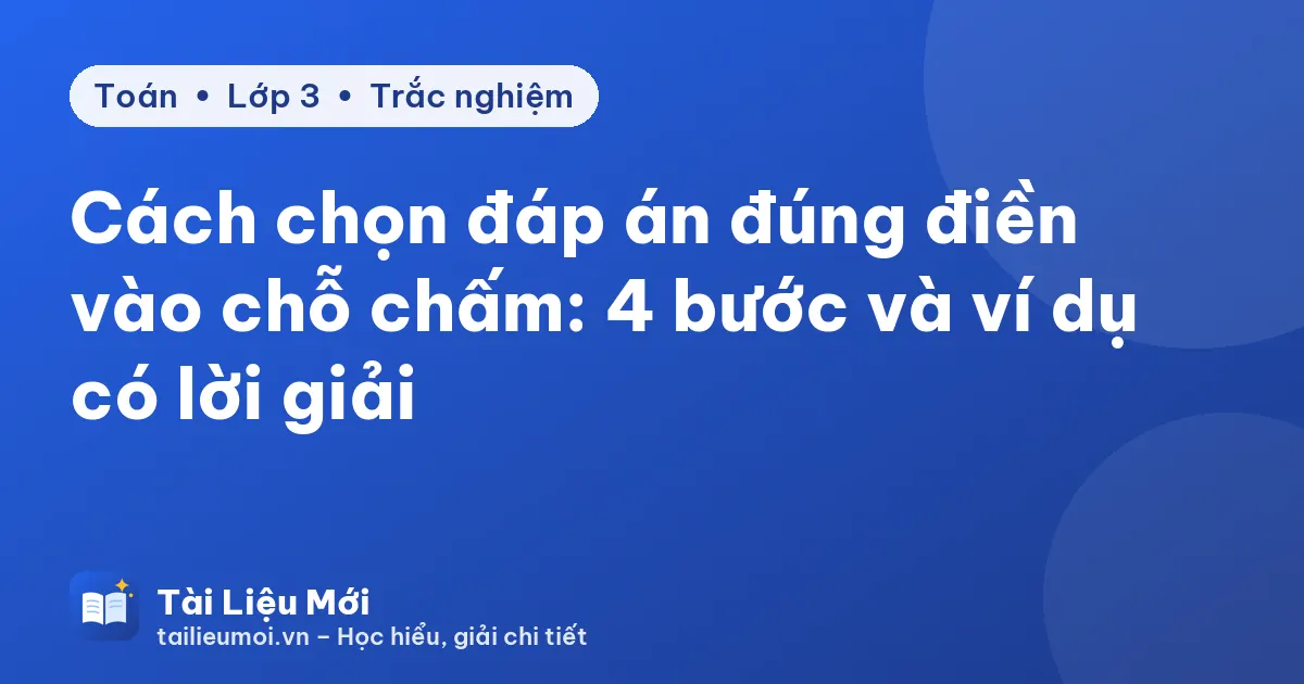 Cách chọn đáp án đúng điền vào chỗ chấm: 4 bước và ví dụ có lời giải