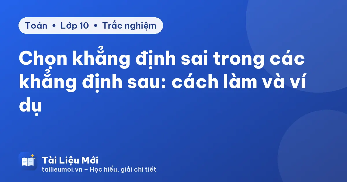 Chọn khẳng định sai trong các khẳng định sau: cách làm và ví dụ
