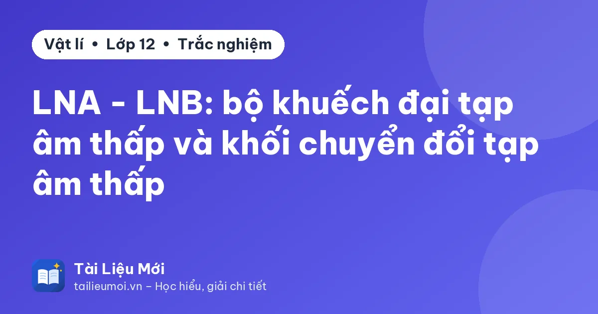 LNA - LNB: bộ khuếch đại tạp âm thấp và khối chuyển đổi tạp âm thấp