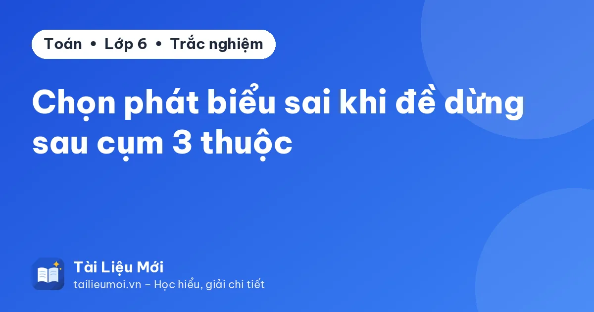 Chọn phát biểu sai khi đề dừng sau cụm 3 thuộc