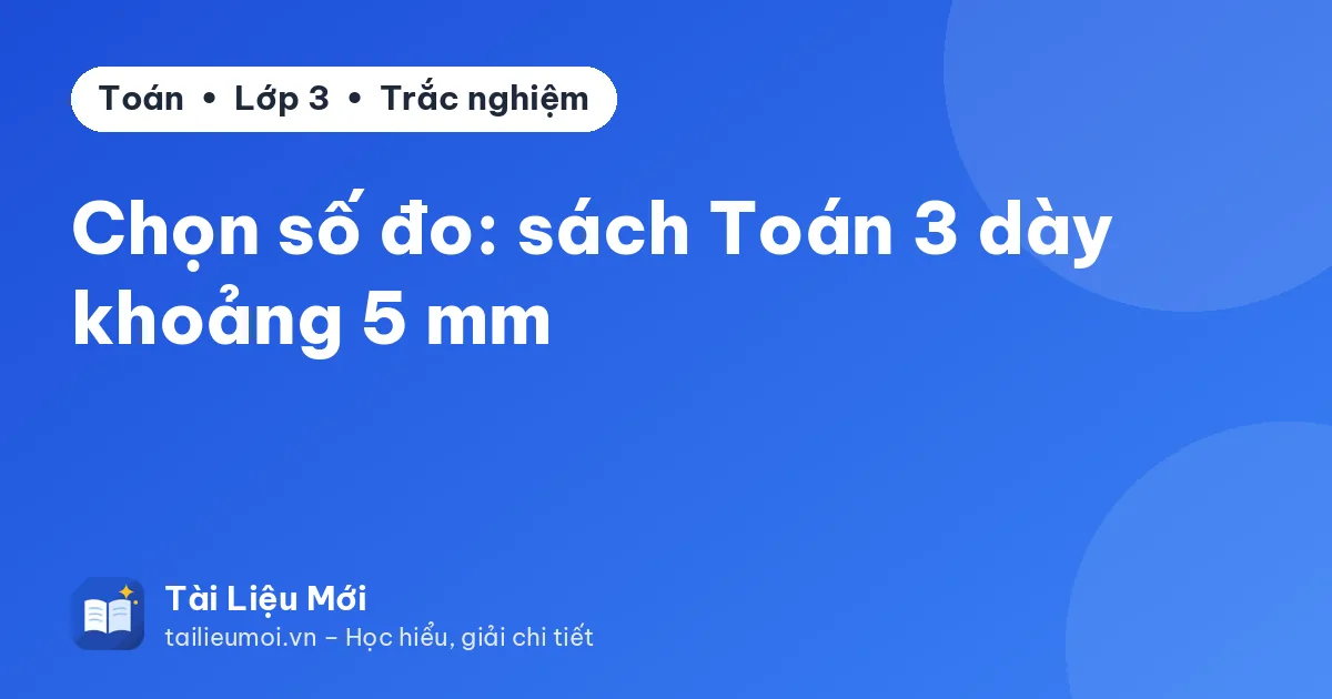 Chọn số đo: sách Toán 3 dày khoảng 5 mm