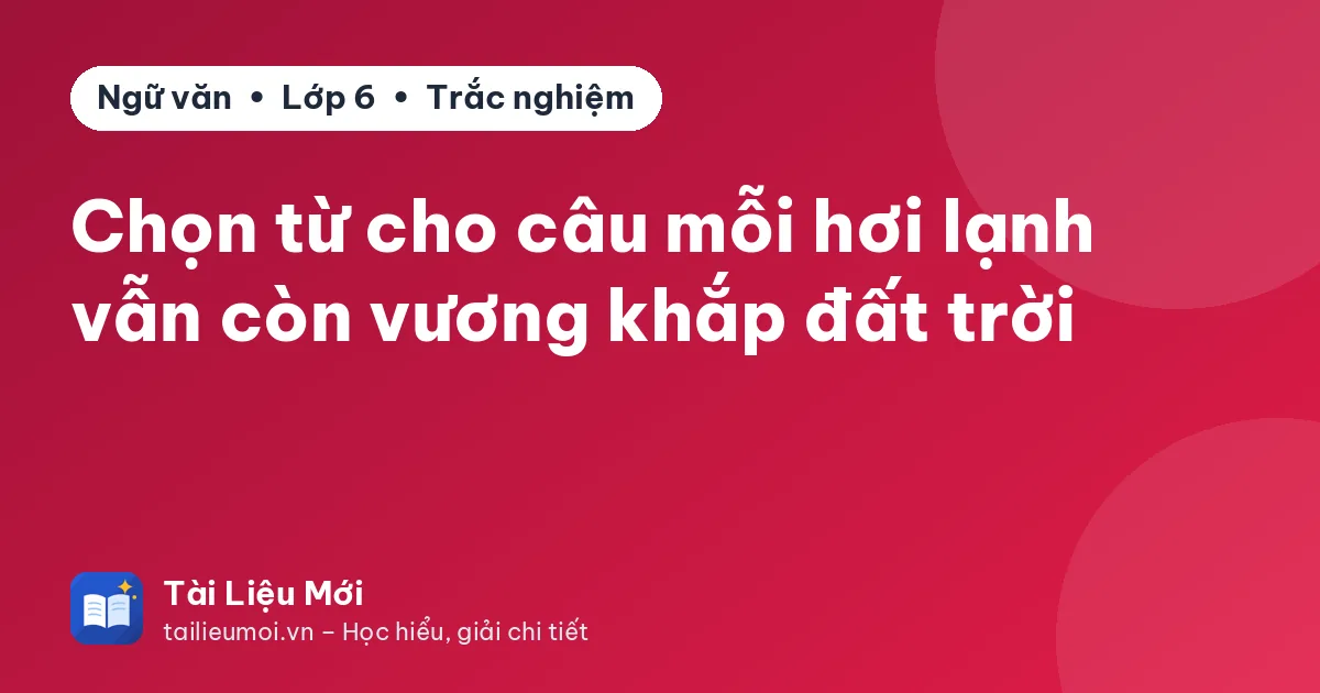 Chọn từ cho câu mỗi hơi lạnh vẫn còn vương khắp đất trời