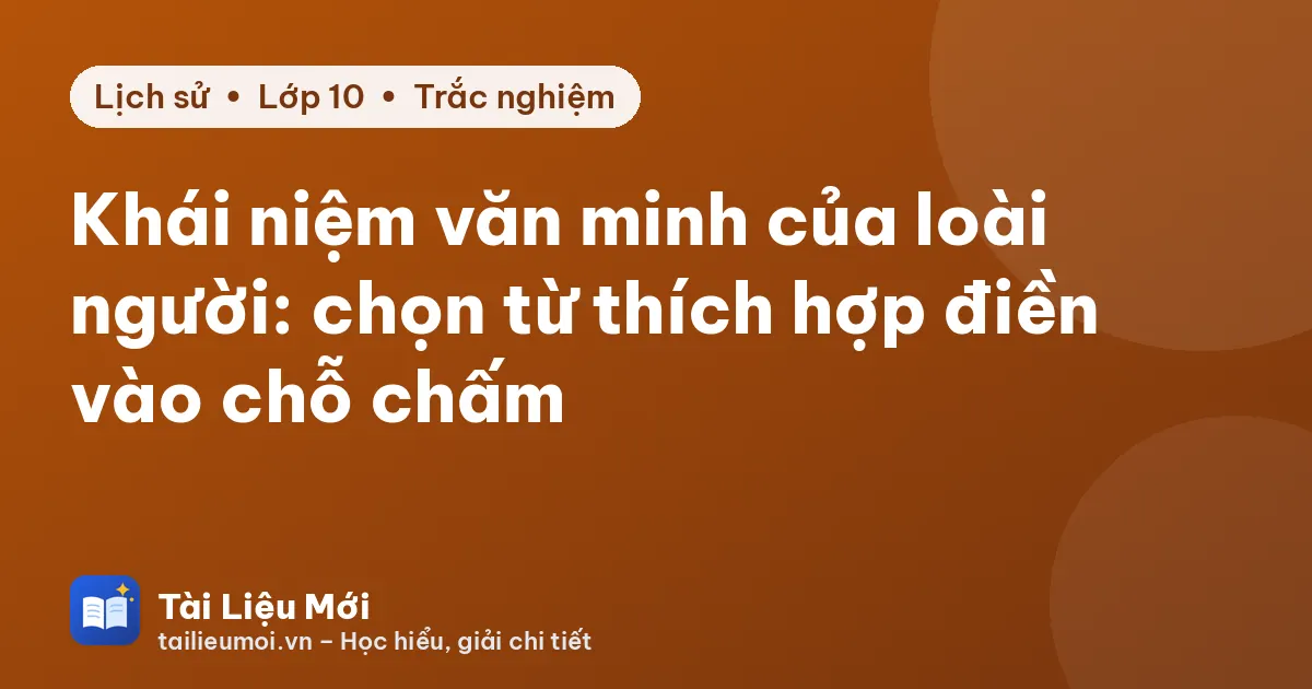 Khái niệm văn minh của loài người: chọn từ thích hợp điền vào chỗ chấm